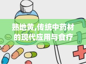 熟地黄,传统中药材的现代应用与食疗价值