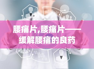 腰痛片,腰痛片——缓解腰痛的良药