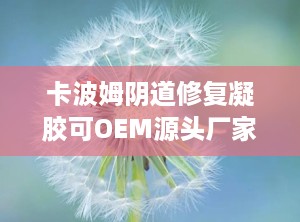 卡波姆阴道修复凝胶可OEM源头厂家,卡波姆阴道修复凝胶OEM源头厂家，专业定制，品质保障