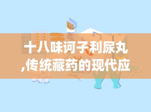 十八味诃子利尿丸,传统藏药的现代应用