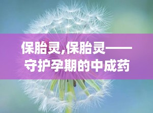 保胎灵,保胎灵——守护孕期的中成药选择