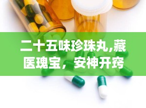 二十五味珍珠丸,藏医瑰宝，安神开窍的神奇疗效