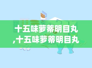 十五味萝蒂明目丸,十五味萝蒂明目丸——传统藏药在现代眼科治疗中的应用