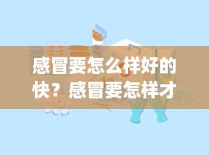 感冒要怎么样好的快？感冒要怎样才好的快