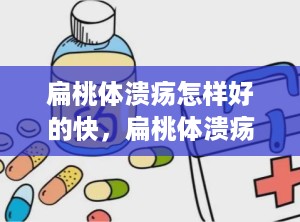 扁桃体溃疡怎样好的快，扁桃体溃疡怎么好得快