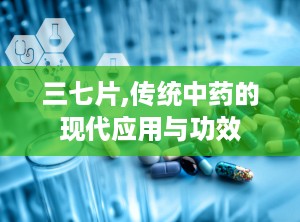三七片,传统中药的现代应用与功效