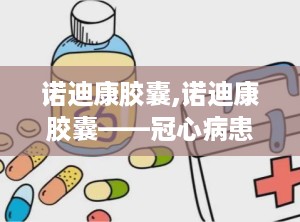 诺迪康胶囊,诺迪康胶囊——冠心病患者的辅助治疗良药