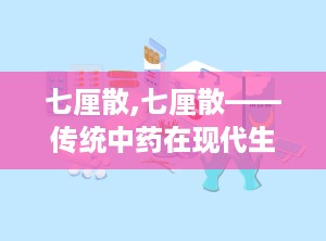 七厘散,七厘散——传统中药在现代生活中的应用与注意事项