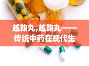 越鞠丸,越鞠丸——传统中药在现代生活中的应用与功效