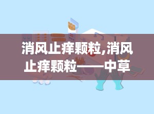 消风止痒颗粒,消风止痒颗粒——中草药治疗皮肤瘙痒的良方