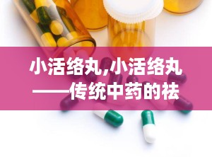 小活络丸,小活络丸——传统中药的祛风除湿良方