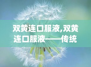双黄连口服液,双黄连口服液——传统中药的现代应用