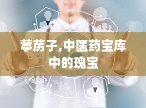 葶苈子,中医药宝库中的瑰宝