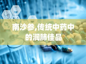 南沙参,传统中药中的润肺佳品