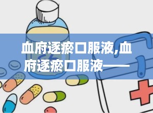 血府逐瘀口服液,血府逐瘀口服液——传统中药的现代应用