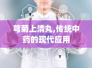 芎菊上清丸,传统中药的现代应用