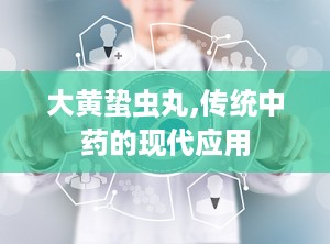 大黄蛰虫丸,传统中药的现代应用