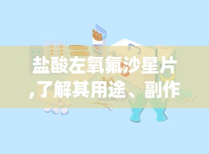 盐酸左氧氟沙星片,了解其用途、副作用及注意事项