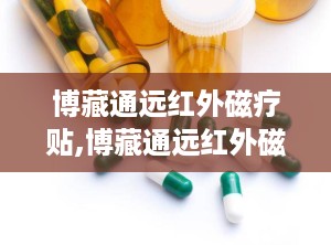 博藏通远红外磁疗贴,博藏通远红外磁疗贴——您的健康守护者