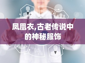 凤凰衣,古老传说中的神秘服饰
