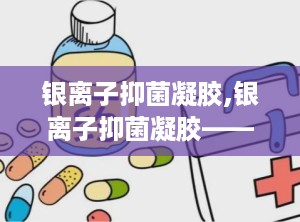 银离子抑菌凝胶,银离子抑菌凝胶——守护女性私处健康的守护神