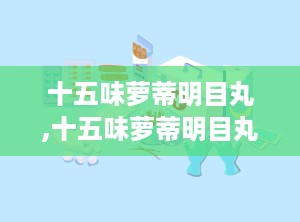 十五味萝蒂明目丸,十五味萝蒂明目丸——传统藏药在现代眼科治疗中的应用