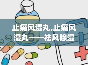 止痛风湿丸,止痛风湿丸——祛风除湿，活血止痛的良药