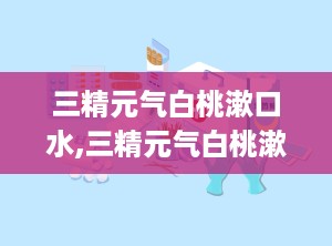 三精元气白桃漱口水,三精元气白桃漱口水——清新口气，守护口腔健康