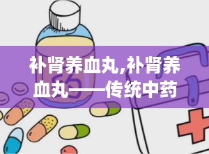 补肾养血丸,补肾养血丸——传统中药的养生智慧