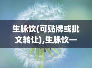 生脉饮(可贴牌或批文转让),生脉饮——传统中药与现代科技的完美结合