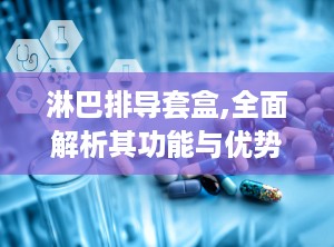 淋巴排导套盒,全面解析其功能与优势