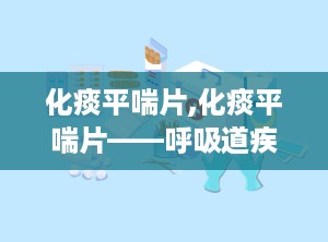 化痰平喘片,化痰平喘片——呼吸道疾病的克星