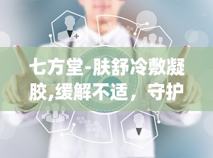七方堂-肤舒冷敷凝胶,缓解不适，守护肌肤健康