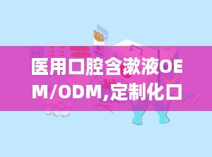 医用口腔含漱液OEM/ODM,定制化口腔护理解决方案