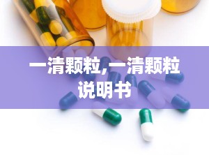 一清颗粒,一清颗粒说明书