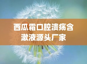 西瓜霜口腔溃疡含漱液源头厂家