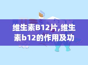 维生素B12片,维生素b12的作用及功能主治是什么