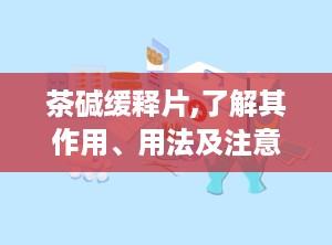茶碱缓释片,了解其作用、用法及注意事项