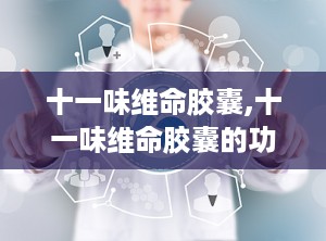 十一味维命胶囊,十一味维命胶囊的功效和作用