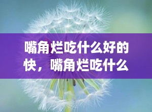 嘴角烂吃什么好的快，嘴角烂吃什么