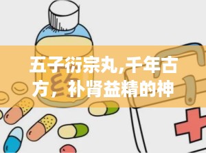 五子衍宗丸,千年古方，补肾益精的神奇疗效