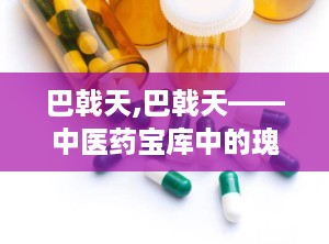 巴戟天,巴戟天——中医药宝库中的瑰宝