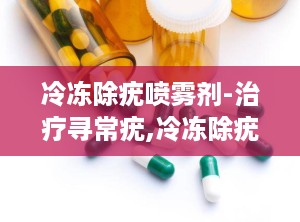 冷冻除疣喷雾剂-治疗寻常疣,冷冻除疣喷雾剂——治疗寻常疣的新选择