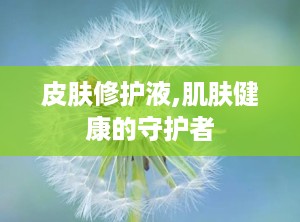 皮肤修护液,肌肤健康的守护者