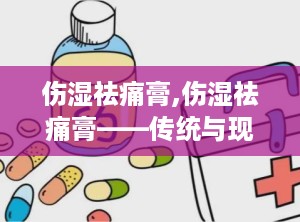 伤湿祛痛膏,伤湿祛痛膏——传统与现代结合的祛痛良药