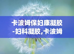 卡波姆保妇康凝胶-妇科凝胶,卡波姆保妇康凝胶——妇科凝胶的优质选择
