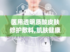 医用透明质酸皮肤修护敷料,肌肤健康的守护者