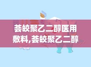 荟皎聚乙二醇医用敷料,荟皎聚乙二醇医用敷料——创新科技，呵护您的健康