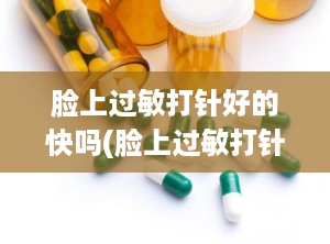 脸上过敏打针好的快吗(脸上过敏打针好的快吗多久能好)