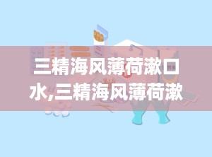 三精海风薄荷漱口水,三精海风薄荷漱口水——清新口气，守护口腔健康
